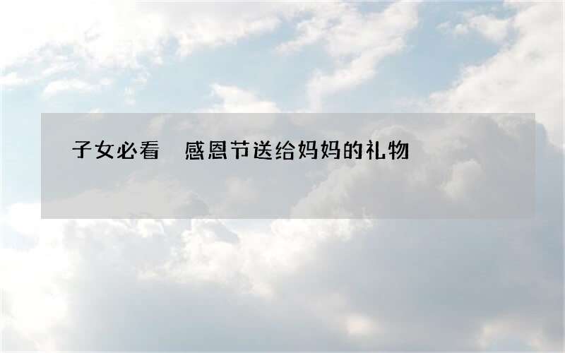 子女必看 感恩节送给妈妈的礼物